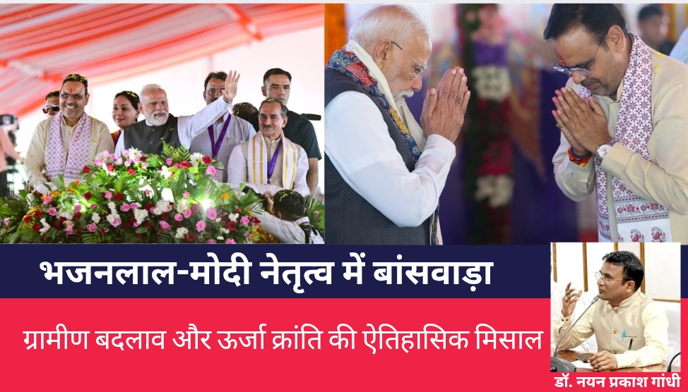 भजनलाल-मोदी नेतृत्व में बांसवाड़ा: ग्रामीण बदलाव और ऊर्जा क्रांति की ऐतिहासिक मिसाल-डॉ एन.पी.गांधी