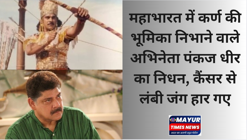 महाभारत में कर्ण निभाने वाले अभिनेता पंकज धीर का निधन, कैंसर से लंबी जंग हार गए