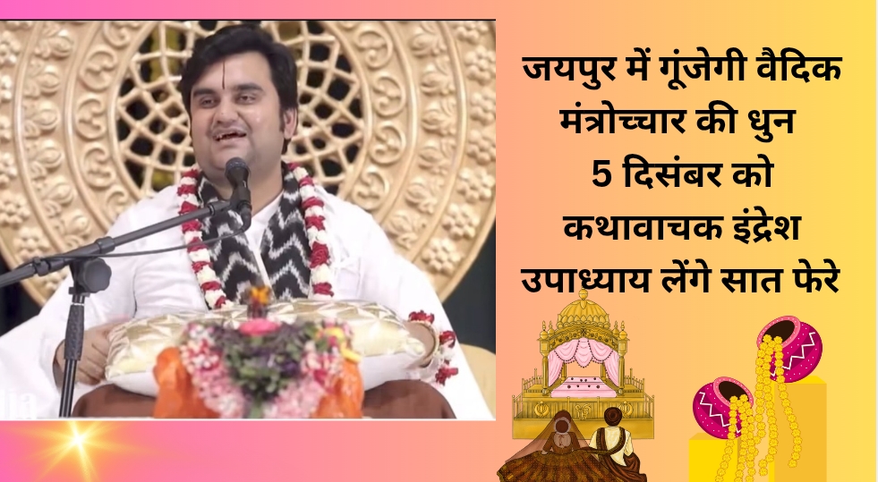 जयपुर में गूंजेगी वैदिक मंत्रोच्चार की धुन — 5 दिसंबर को कथावाचक इंद्रेश उपाध्याय लेंगे सात फेरे