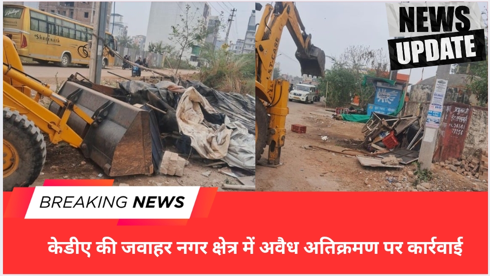 केडीए की जवाहर नगर क्षेत्र में अवैध अतिक्रमण पर कार्रवाई