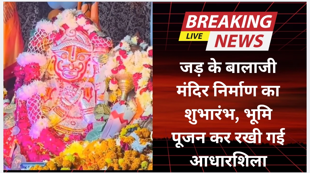 जड़ के बालाजी मंदिर निर्माण का शुभारंभ, भूमि पूजन कर रखी गई आधारशिला