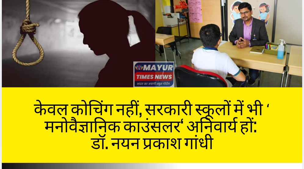 कोचिंग ही नहीं, सरकारी स्कूलों में भी सुरक्षा कवच बने ‘मनोवैज्ञानिक काउंसलर’ : डॉ. नयन प्रकाश गांधी