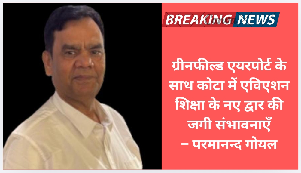 ग्रीनफील्ड एयरपोर्ट के साथ कोटा में एविएशन शिक्षा के नए द्वार की जगी संभावनाएँ – परमानन्द गोयल