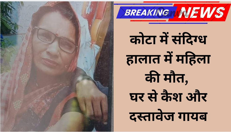 कोटा में संदिग्ध हालात में महिला की मौत, घर से कैश और दस्तावेज गायब