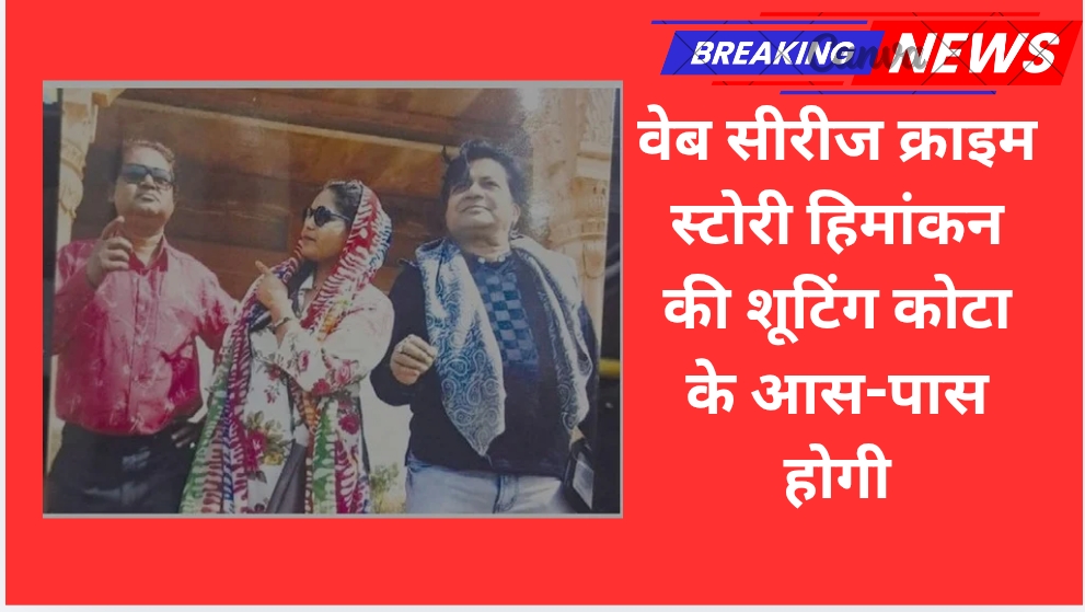 वेब सीरीज क्राइम स्टोरी हिमांकन की शूटिंग कोटा के आस-पास होगी