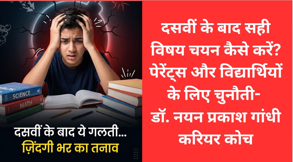 दसवीं के बाद सही विषय चयन कैसे करें? पेरेंट्स और विद्यार्थियों के लिए चुनौती- डॉ नयन प्रकाश गांधी करियर कोच
