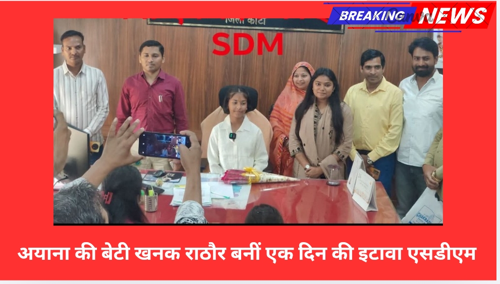 अयाना की बेटी खनक राठौर बनीं एक दिन की इटावा एसडीएम