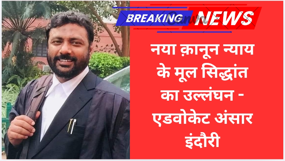 नया क़ानून न्याय के मूल सिद्धांत का उल्लंघन – एडवोकेट अंसार इंदौरी