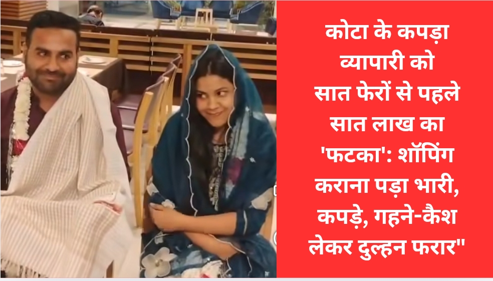 कोटा के कपड़ा व्यापारी को सात फेरों से पहले सात लाख का ‘फटका’: शॉपिंग कराना पड़ा भारी, कपड़े, गहने-कैश लेकर दुल्हन फरार”