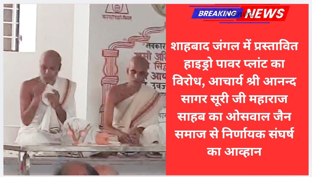 शाहबाद जंगल में प्रस्तावित हाइड्रो पावर प्लांट का विरोध, आचार्य श्री आनन्द सागर सूरी जी महाराज साहब का ओसवाल जैन समाज से निर्णायक संघर्ष का आव्हान