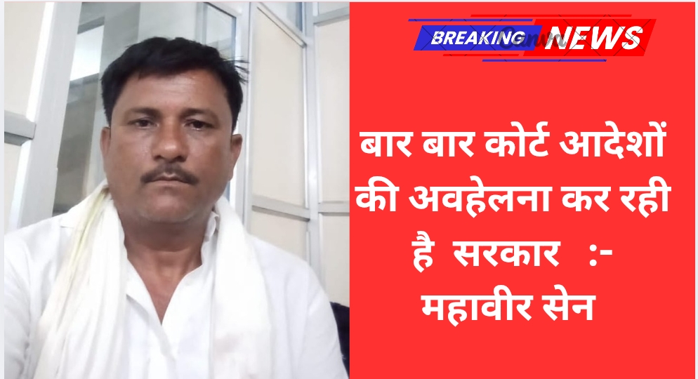 बार बार कोर्ट आदेशों की अवहेलना कर रही है सरकार :- महावीर सेन