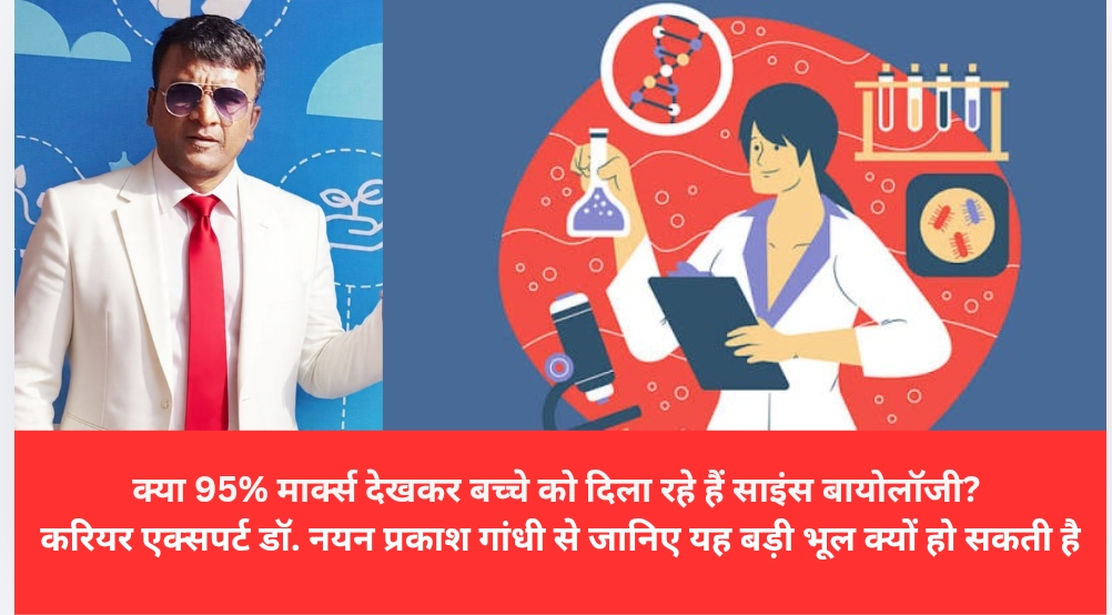 क्या 95% मार्क्स देखकर बच्चे को दिला रहे हैं साइंस बायोलॉजी? करियर एक्सपर्ट डॉ. नयन प्रकाश गांधी से जानिए यह बड़ी भूल क्यों हो सकती है