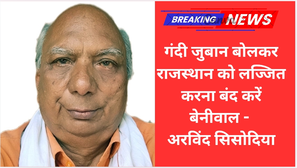 गंदी जुबान बोलकर राजस्थान को लज्जित करना बंद करें बेनीवाल – अरविंद सिसोदिया