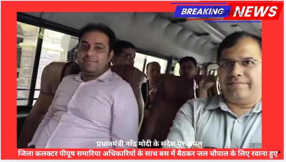 प्रधानमंत्री नरेंद्र मोदी के संदेश पर अमल- जिला कलक्टर पीयूष समारिया अधिकारियों के साथ बस में बैठकर जल चौपाल के लिए रवाना हुए