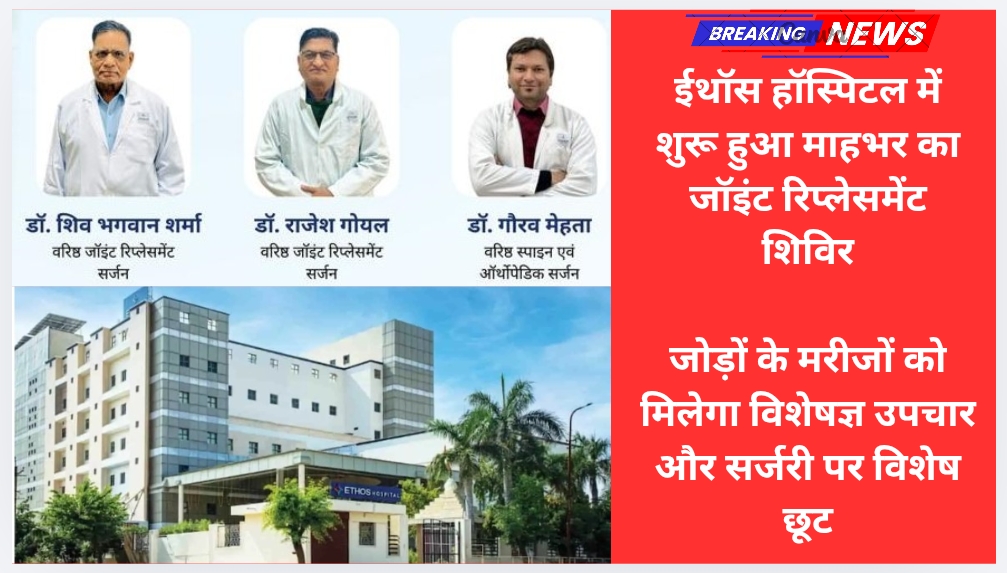ईथॉस हॉस्पिटल में शुरू हुआ माहभर का जॉइंट रिप्लेसमेंट शिविर -जोड़ों के मरीजों को मिलेगा विशेषज्ञ उपचार और सर्जरी पर विशेष छूट