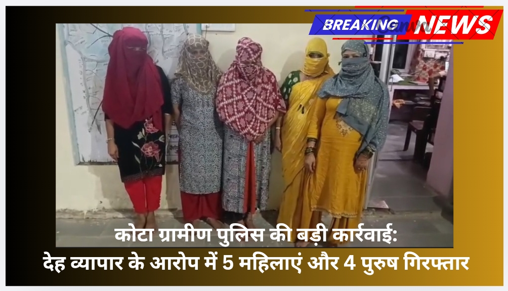कोटा ग्रामीण पुलिस की बड़ी कार्रवाई: देह व्यापार के आरोप में 5 महिलाएं और 4 पुरुष गिरफ्तार
