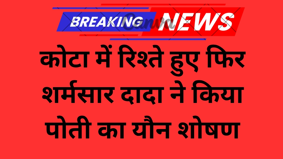 कोटा में रिश्ते हुए फिर शर्मसार दादा ने किया पोती का यौन शोषण