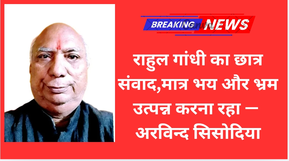 राहुल गांधी का छात्र संवाद,मात्र भय और भ्रम उत्पन्न करना रहा — अरविन्द सिसोदिया