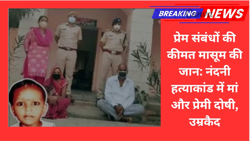 प्रेम संबंधों की कीमत मासूम की जान: नंदनी हत्याकांड में मां और प्रेमी दोषी, उम्रकैद