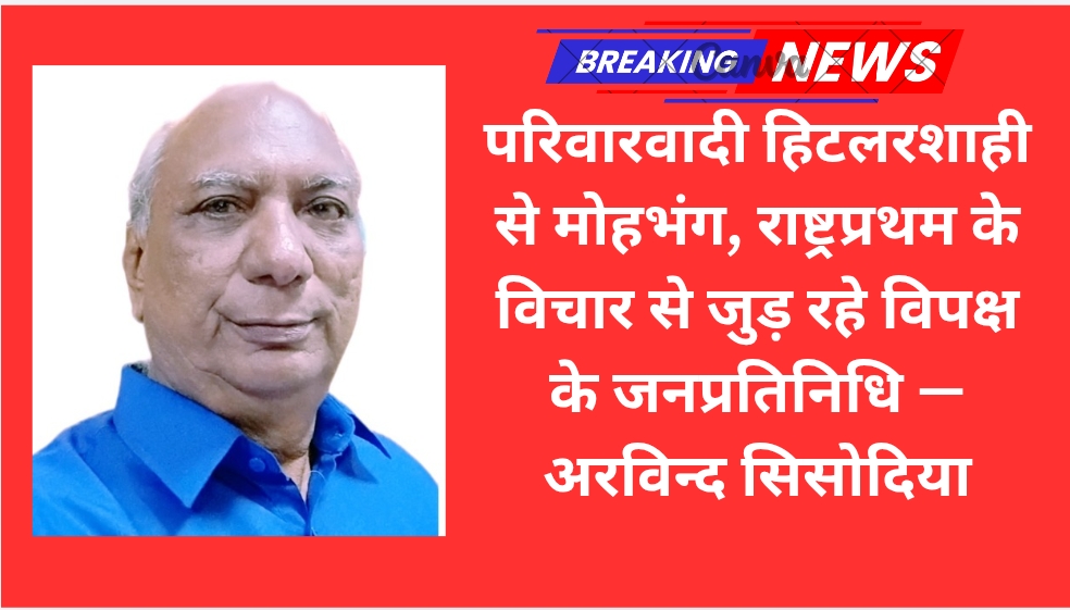 परिवारवादी हिटलरशाही से मोहभंग, राष्ट्रप्रथम के विचार से जुड़ रहे विपक्ष के जनप्रतिनिधि — अरविन्द सिसोदिया