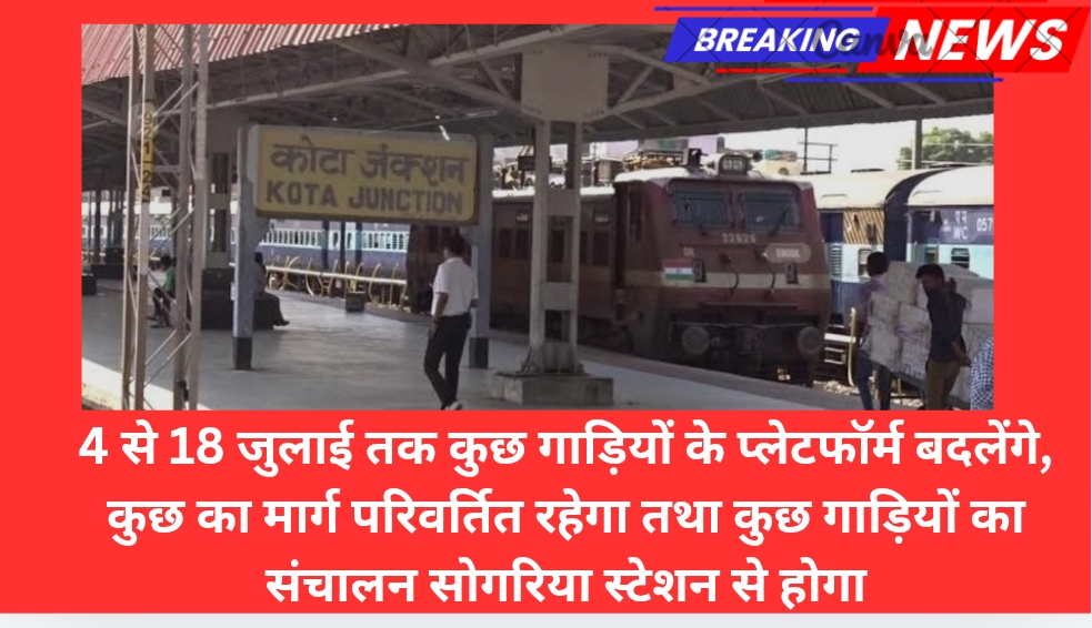 4 से 18 जुलाई तक कुछ गाड़ियों के प्लेटफॉर्म बदलेंगे, कुछ का मार्ग परिवर्तित रहेगा तथा कुछ गाड़ियों का संचालन सोगरिया स्टेशन से होगा