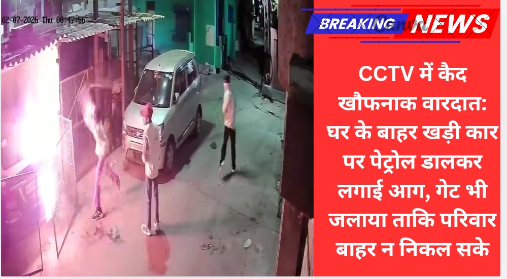 CCTV में कैद खौफनाक वारदात: घर के बाहर खड़ी कार पर पेट्रोल डालकर लगाई आग, गेट भी जलाया ताकि परिवार बाहर न निकल सके