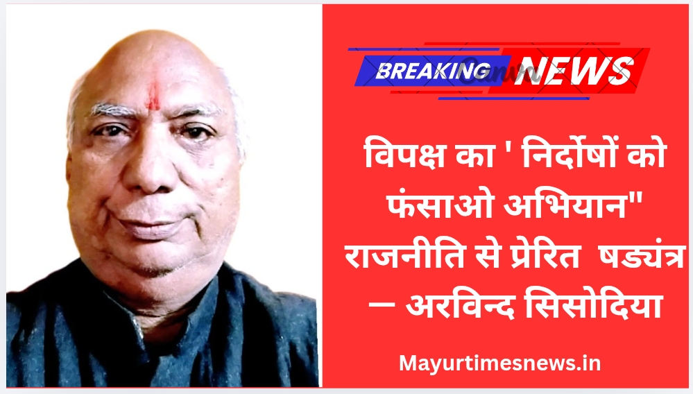 विपक्ष का ‘ निर्दोषों को फंसाओ अभियान” राजनीति से प्रेरित षड्यंत्र — अरविन्द सिसोदिया