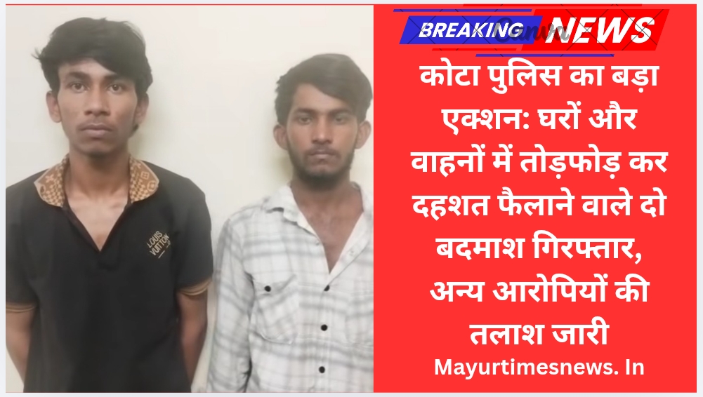 कोटा पुलिस का बड़ा एक्शन: घरों और वाहनों में तोड़फोड़ कर दहशत फैलाने वाले दो बदमाश गिरफ्तार, अन्य आरोपियों की तलाश जारी