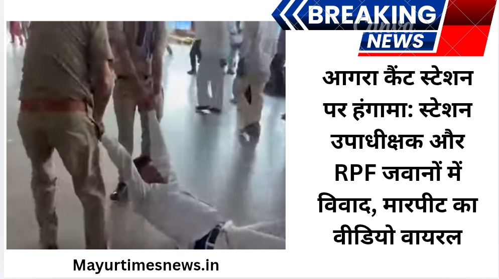 आगरा कैंट स्टेशन पर हंगामा: स्टेशन उपाधीक्षक और RPF जवानों में विवाद, मारपीट का वीडियो वायरल