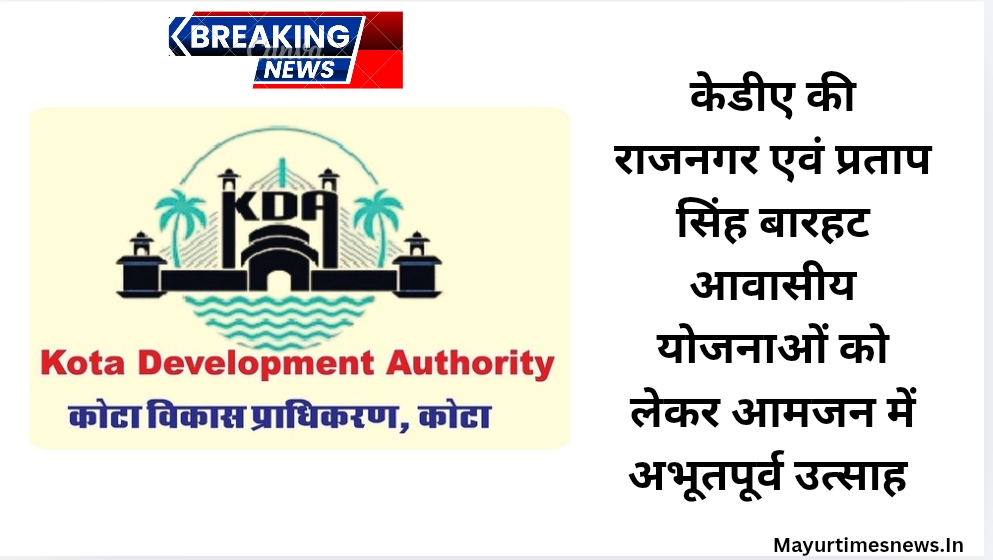 केडीए की राजनगर एवं प्रताप सिंह बारहट आवासीय योजनाओं को लेकर आमजन में अभूतपूर्व उत्साह,आवेदन की अंतिम तिथि 17 जुलाई