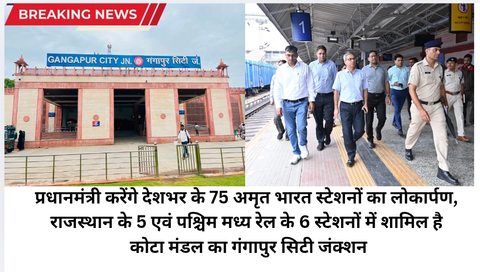 प्रधानमंत्री करेंगे देशभर के 75 अमृत भारत स्टेशनों का लोकार्पण, राजस्थान के 5 एवं पश्चिम मध्य रेल के 6 स्टेशनों में शामिल है कोटा मंडल का गंगापुर सिटी जंक्शन