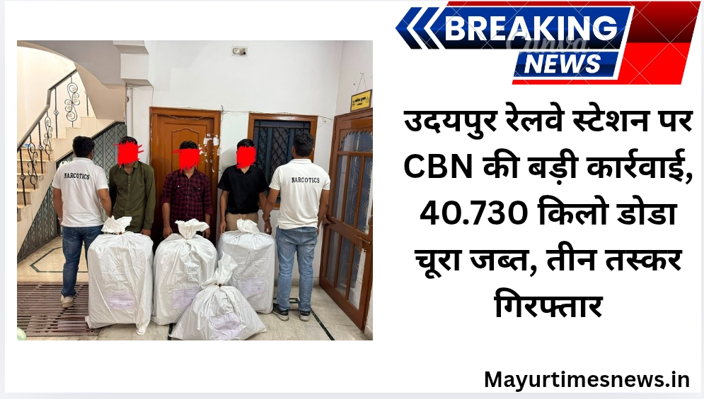उदयपुर रेलवे स्टेशन पर CBN की बड़ी कार्रवाई: 40.730 किलो अवैध डोडा चूरा जब्त, तीन तस्कर गिरफ्तार