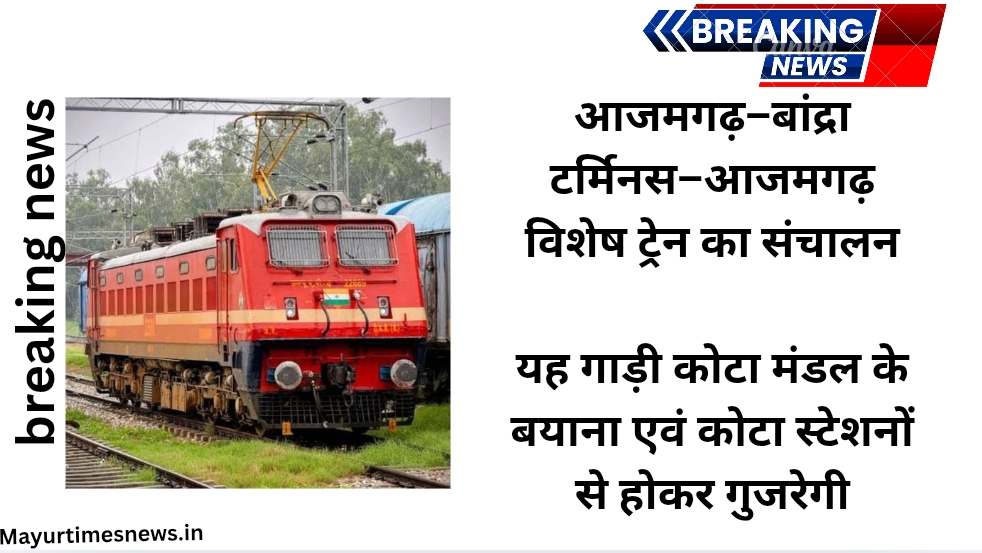 आजमगढ़–बांद्रा टर्मिनस–आजमगढ़ विशेष ट्रेन का संचालन,यह गाड़ी कोटा मंडल के बयाना एवं कोटा स्टेशनों से होकर गुजरेगी