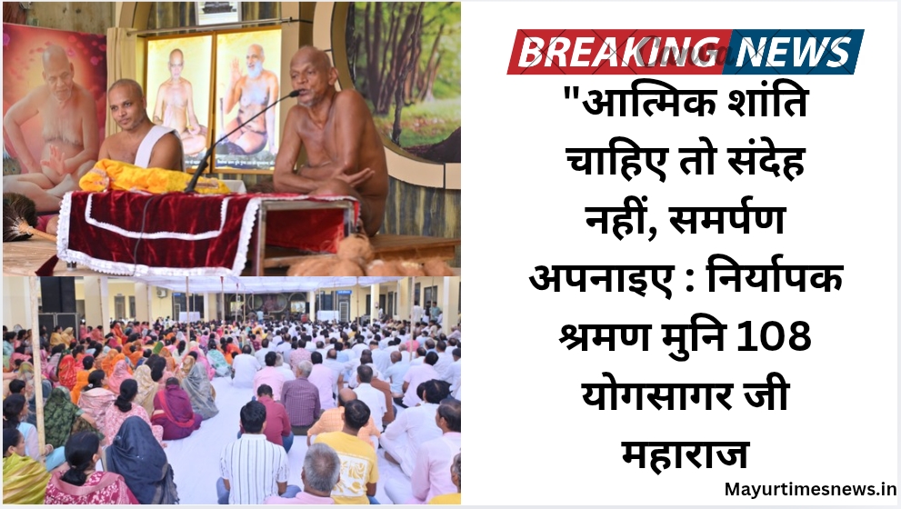 आत्मिक शांति चाहिए तो संदेह नहीं, समर्पण अपनाइए : निर्यापक श्रमण मुनि 108 योगसागर जी महाराज