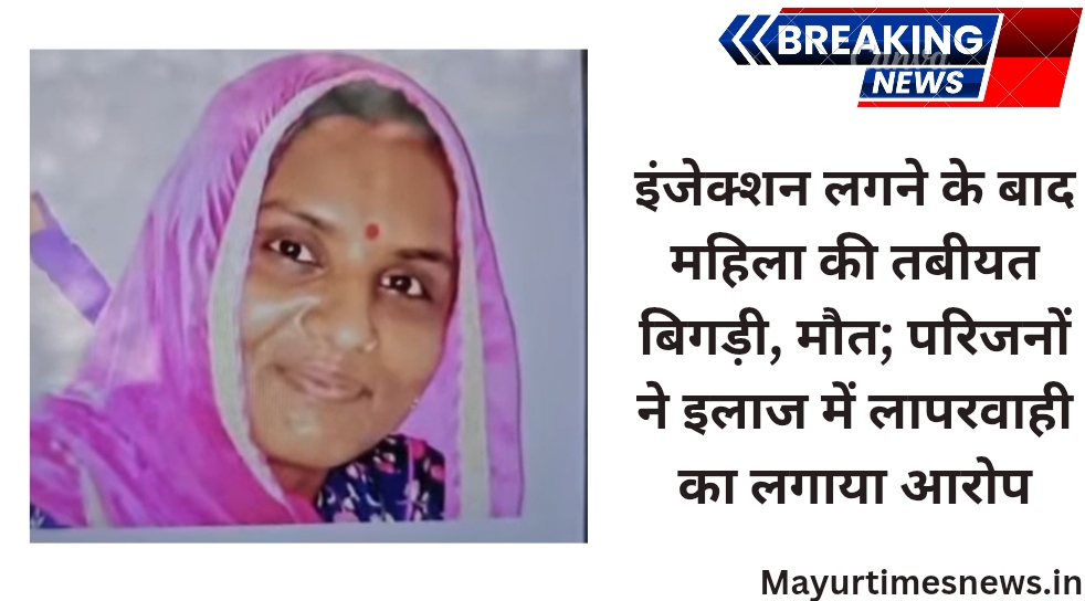 इंजेक्शन लगने के बाद महिला की तबीयत बिगड़ी, मौत; परिजनों ने इलाज में लापरवाही का लगाया आरोप