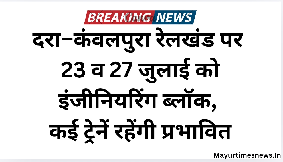 दरा–कंवलपुरा रेलखंड पर 23 व 27 जुलाई को इंजीनियरिंग ब्लॉक, कई ट्रेनें रहेंगी प्रभावित