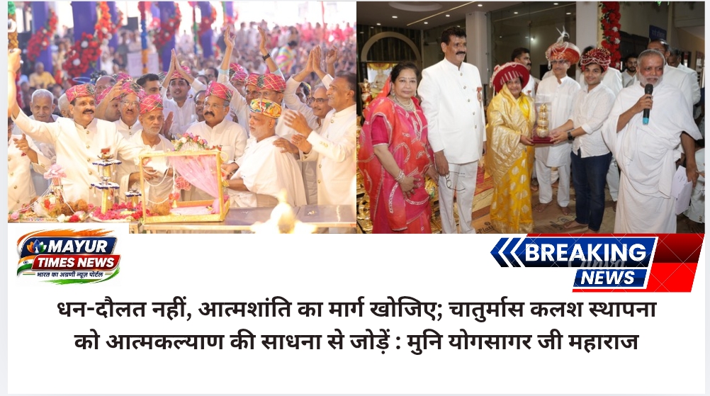 धन-दौलत नहीं, आत्मशांति का मार्ग खोजिए; चातुर्मास कलश स्थापना को आत्मकल्याण की साधना से जोड़ें : मुनि योगसागर जी महाराज