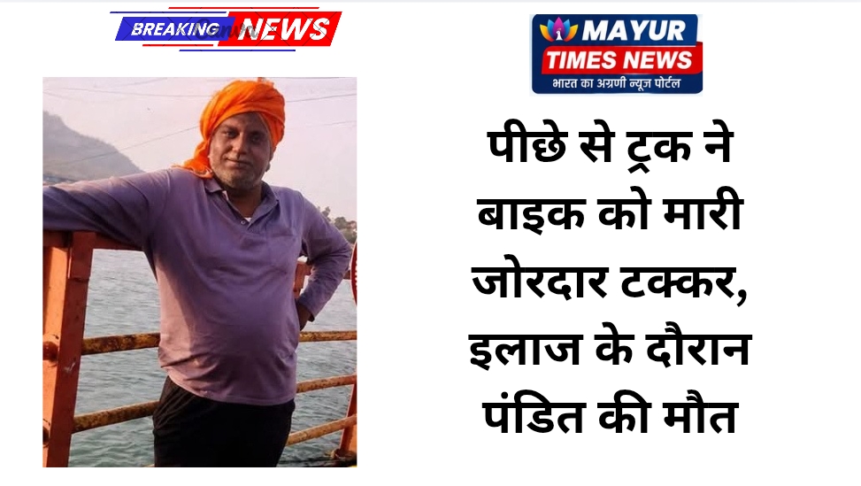 पीछे से ट्रक ने बाइक को मारी जोरदार टक्कर, इलाज के दौरान पंडित की मौत