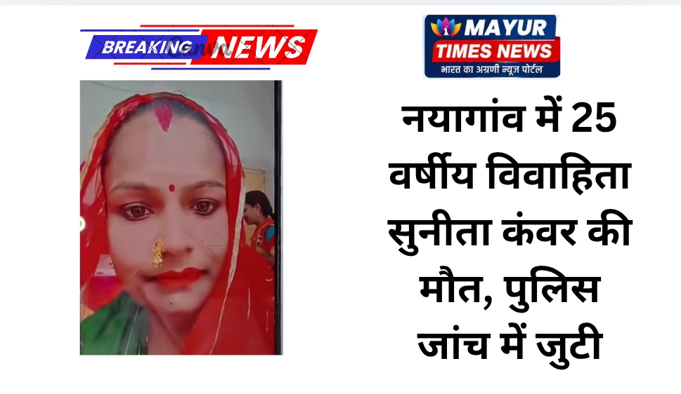 नयागांव में 25 वर्षीय विवाहिता सुनीता कंवर की मौत, पुलिस जांच में जुटी