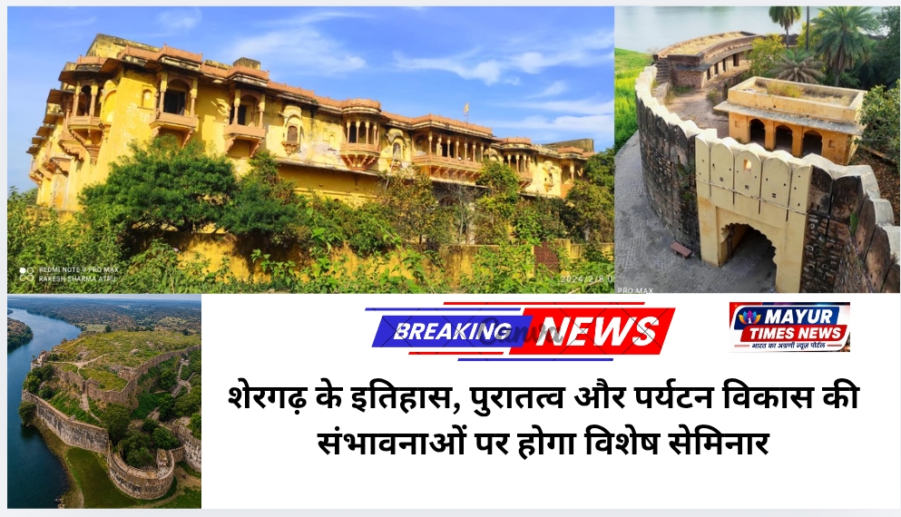 शेरगढ़ के इतिहास, पुरातत्व और पर्यटन विकास की संभावनाओं पर होगा विशेष सेमिनार