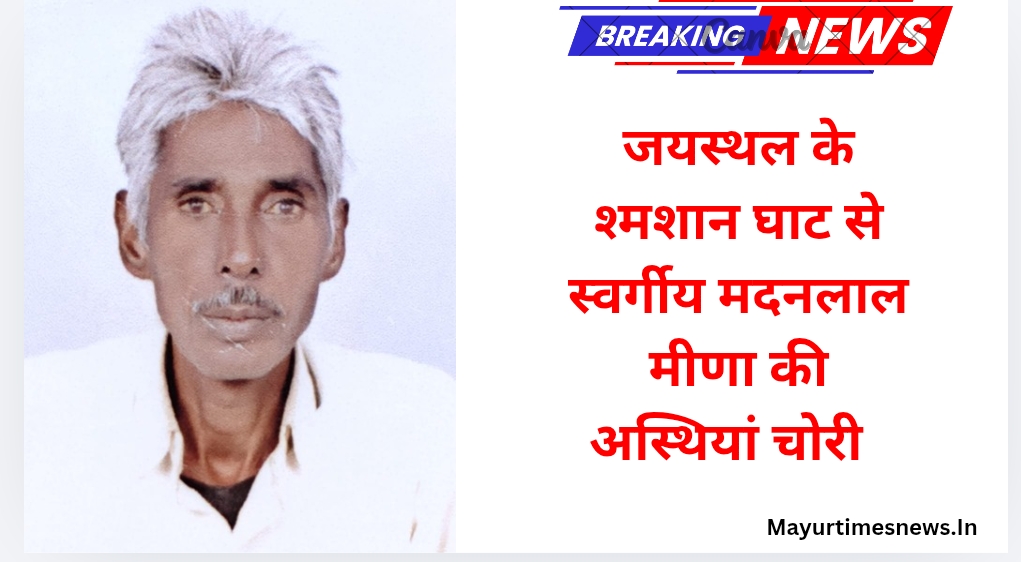 जयस्थल के श्मशान घाट से स्वर्गीय मदनलाल मीणा कीअस्थियां चोरी