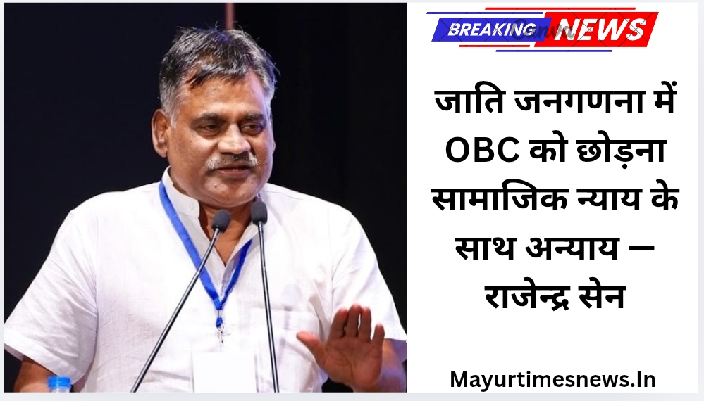 जाति जनगणना में OBC को छोड़ना सामाजिक न्याय के साथ अन्याय — राजेन्द्र सेन