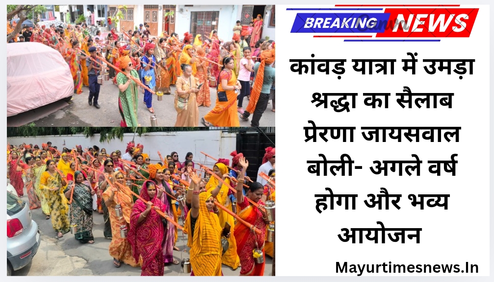 कांवड़ यात्रा में उमड़ा श्रद्धा का सैलाब प्रेरणा जायसवाल बोली- अगले वर्ष होगा और भव्य आयोजन
