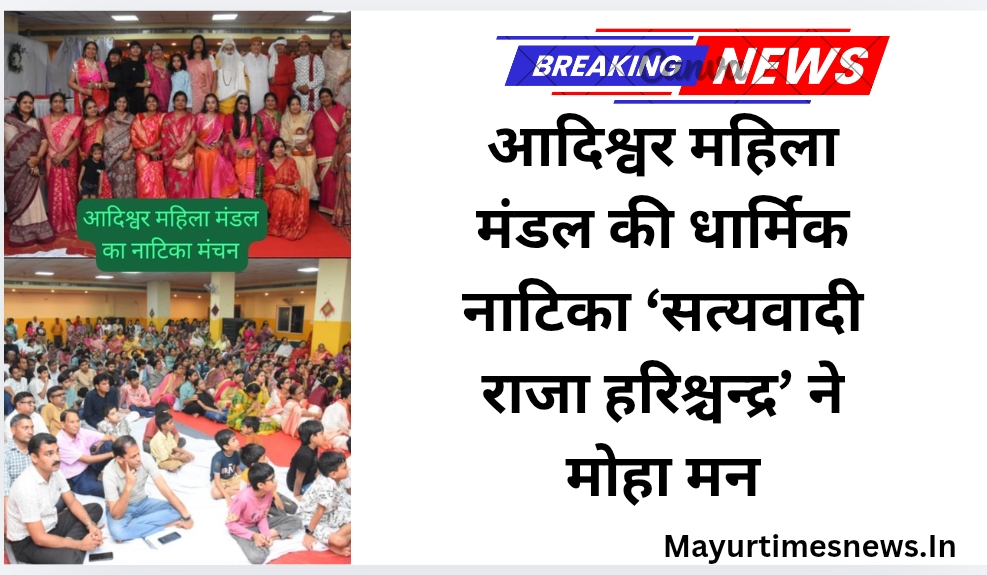 आदिश्वर महिला मंडल की धार्मिक नाटिका ‘सत्यवादी राजा हरिश्चन्द्र’ ने मोहा मन