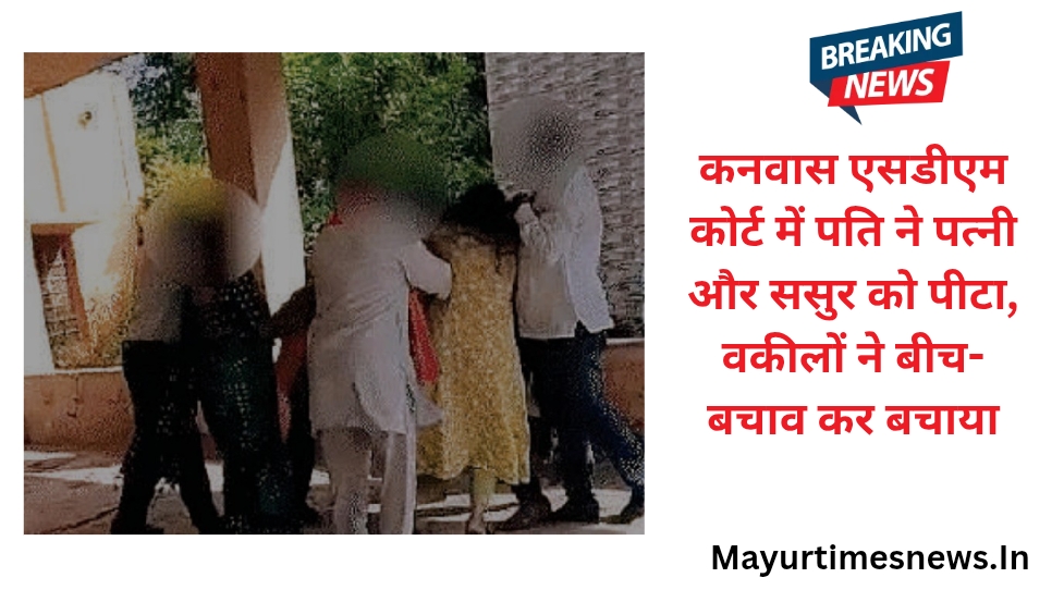 कनवास एसडीएम कोर्ट में पति ने पत्नी और ससुर को पीटा, वकीलों ने बीच-बचाव कर बचाया