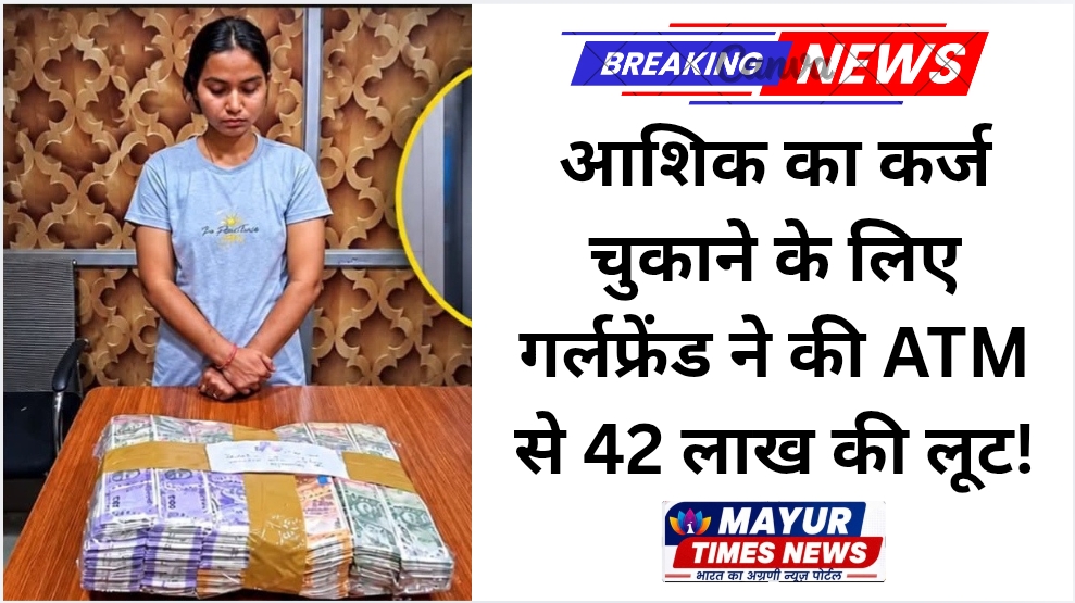 आशिक का कर्ज चुकाने के लिए गर्लफ्रेंड ने की ATM से 42 लाख की लूट!