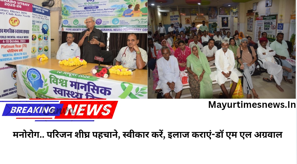 मनोरोग.. परिजन शीघ्र पहचाने, स्वीकार करें, इलाज कराएं-डॉ एम एल अग्रवाल