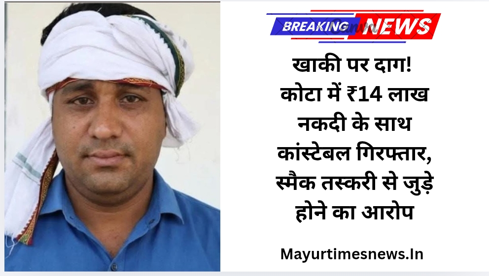 खाकी पर दाग! कोटा में ₹14 लाख नकदी के साथ कांस्टेबल गिरफ्तार, स्मैक तस्करी से जुड़े होने का आरोप
