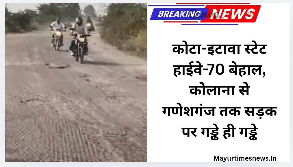कोटा-इटावा स्टेट हाईवे-70 बेहाल, कोलाना से गणेशगंज तक सड़क पर गड्ढे ही गड्ढे