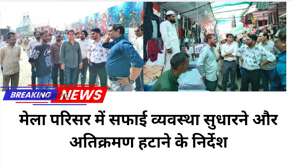 मेला परिसर में सफाई व्यवस्था सुधारने और अतिक्रमण हटाने के निर्देश